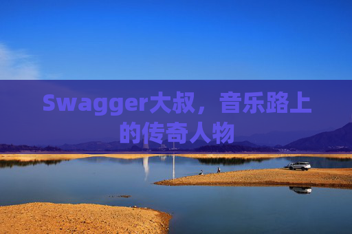 Swagger大叔,音乐路上的传奇人物